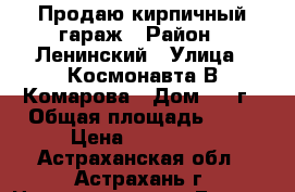 Продаю кирпичный гараж › Район ­ Ленинский › Улица ­ Космонавта В.Комарова › Дом ­ 67г › Общая площадь ­ 25 › Цена ­ 260 000 - Астраханская обл., Астрахань г. Недвижимость » Гаражи   . Астраханская обл.,Астрахань г.